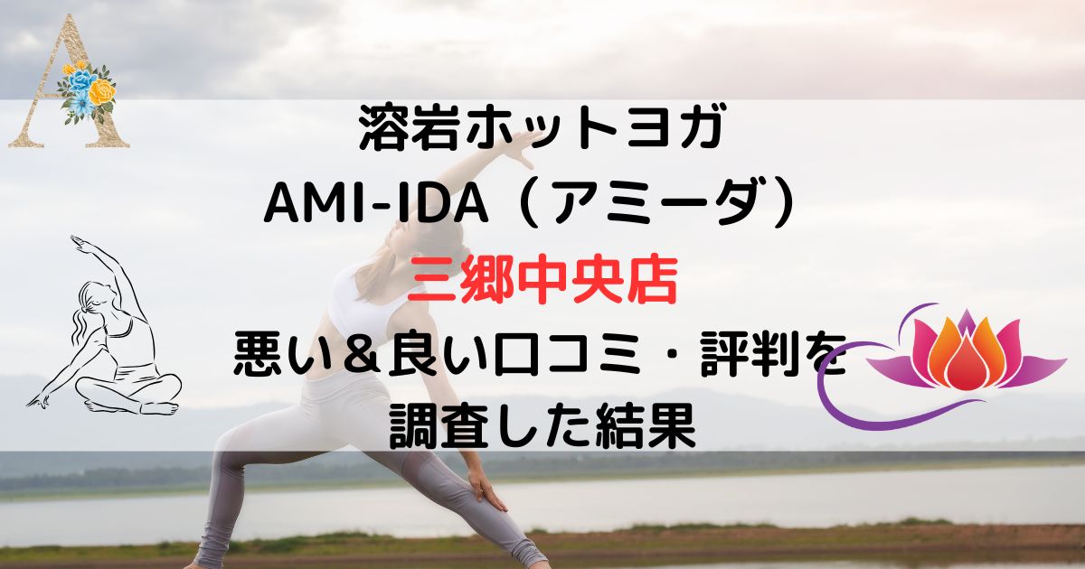 溶岩ホットヨガ AMI-IDA(アミーダ) 三郷中央店 悪い&良い口コミ・評判レビューを 調査した結果