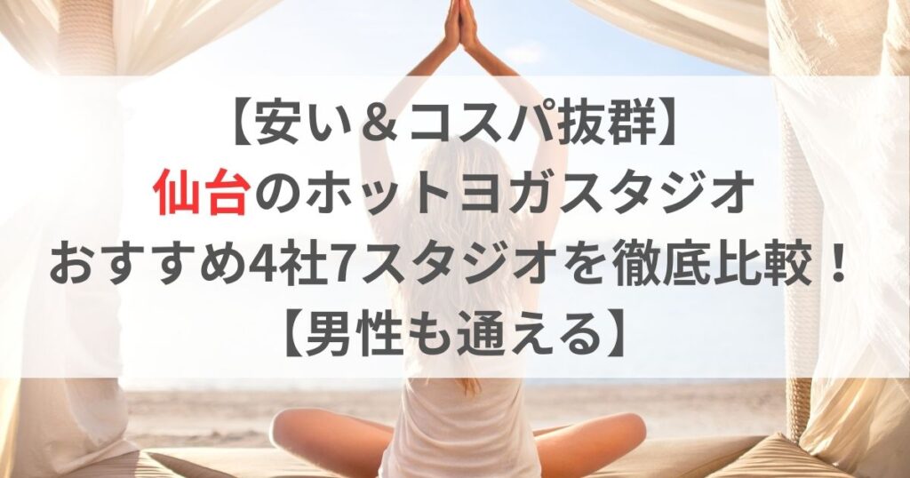 【安い＆コスパ抜群】 仙台のホットヨガスタジオ おすすめ4社7スタジオを徹底比較！ 【男性も通える】
