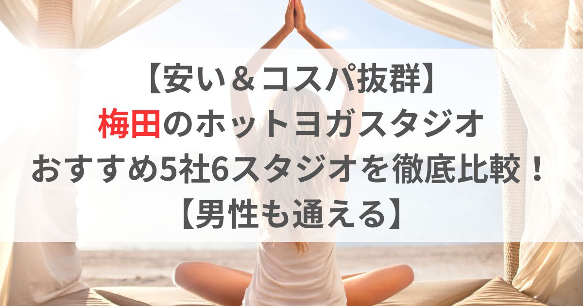 【安い＆コスパ抜群】 梅田のホットヨガスタジオ おすすめ5社6スタジオを徹底比較！ 【男性も通える】