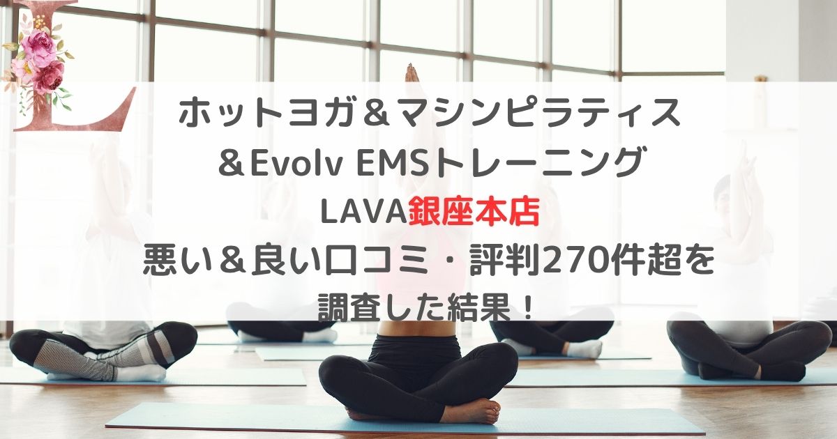 ホットヨガ＆マシンピラティス ＆Evolv EMSトレーニング LAVA銀座本店 悪い＆良い口コミ・評判レビュー270件超を 調査した結果！