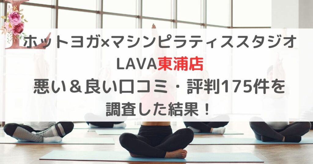 ホットヨガ×マシンピラティススタジオ LAVAラバ東浦店 悪い＆良い口コミ・評判レビュー175件を 調査した結果！