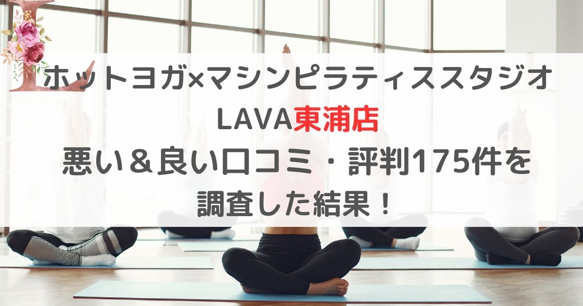 ホットヨガ×マシンピラティススタジオ LAVAラバ東浦店 悪い＆良い口コミ・評判レビュー175件を 調査した結果！