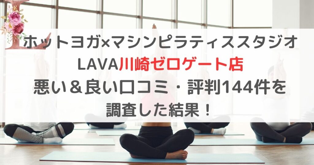 ホットヨガ×マシンピラティススタジオ LAVAラバ川崎ゼロゲート店 悪い＆良い口コミ・評判レビュー144件を 調査した結果！