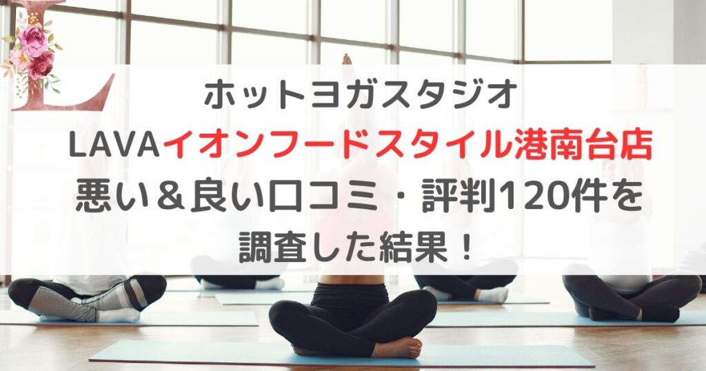 ホットヨガスタジオ LAVAラバイオンフードスタイル港南台店 悪い＆良い口コミ・評判レビュー120件を 調査した結果！