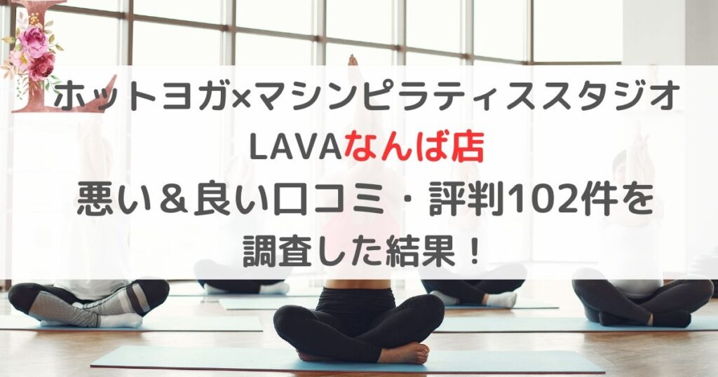 ホットヨガ×マシンピラティススタジオ LAVAラバなんば店 悪い＆良い口コミ・評判レビュー102件を 調査した結果！