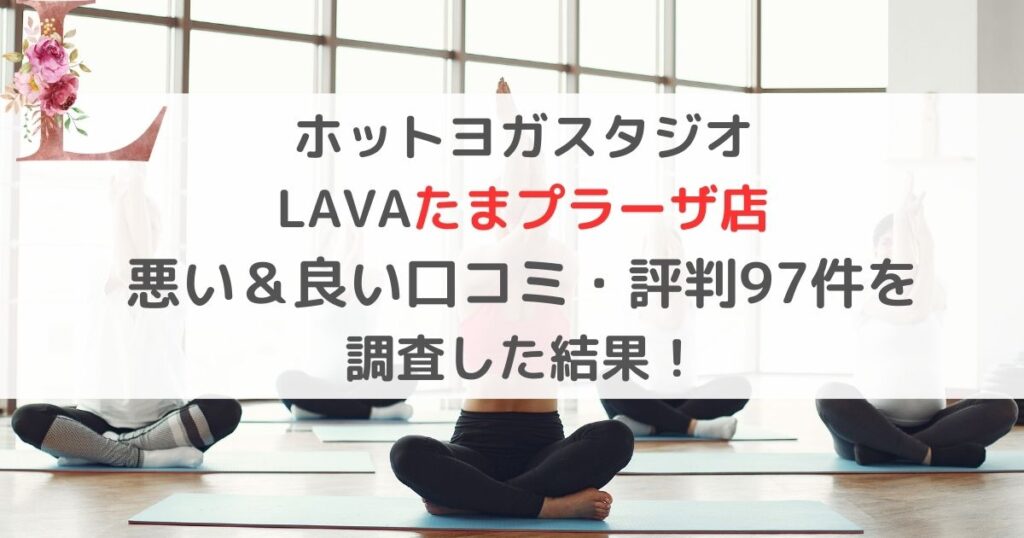 ホットヨガスタジオ LAVAたまプラーザ店 悪い＆良い口コミ・評判レビュー97件を 調査した結果！