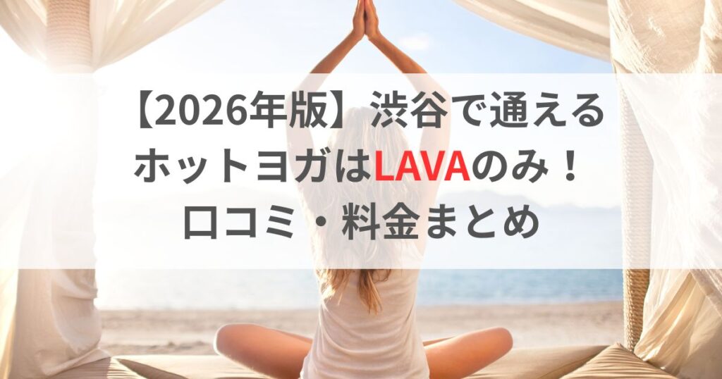 【2026年版】渋谷で通えるホットヨガはLAVAのみ！口コミ・料金まとめ