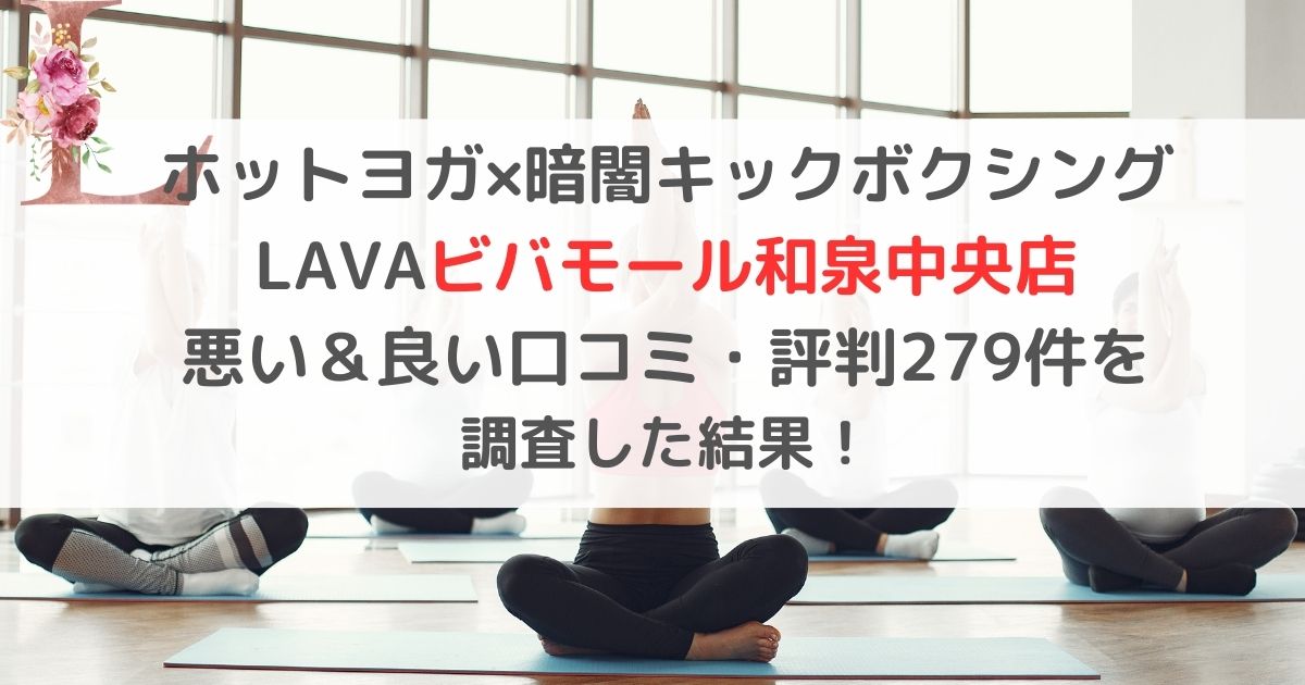 ホットヨガ×暗闇キックボクシング LAVAビバモール和泉中央店 悪い＆良い口コミ・評判レビュー279件を 調査した結果！
