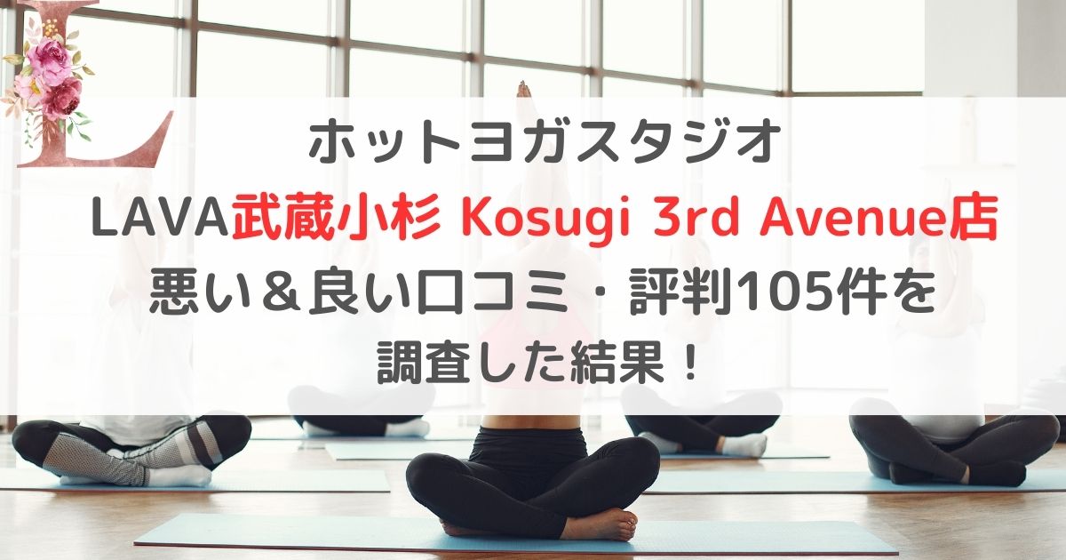 ホットヨガスタジオ LAVAラバ武蔵小杉 Kosugi 3rd Avenue店 悪い＆良い口コミ・評判レビュー105件を 調査した結果！