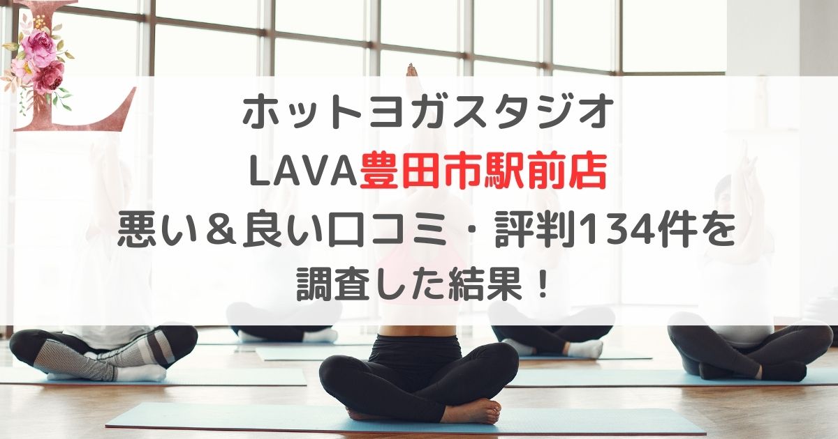 ホットヨガスタジオ LAVA豊田市駅前店 悪い＆良い口コミ・評判レビュー134件を 調査した結果！