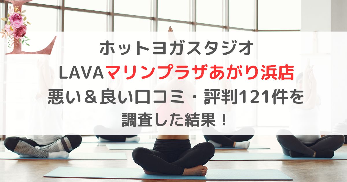 ホットヨガスタジオ LAVAマリンプラザあがり浜店 悪い＆良い口コミ・評判レビュー121件を 調査した結果！