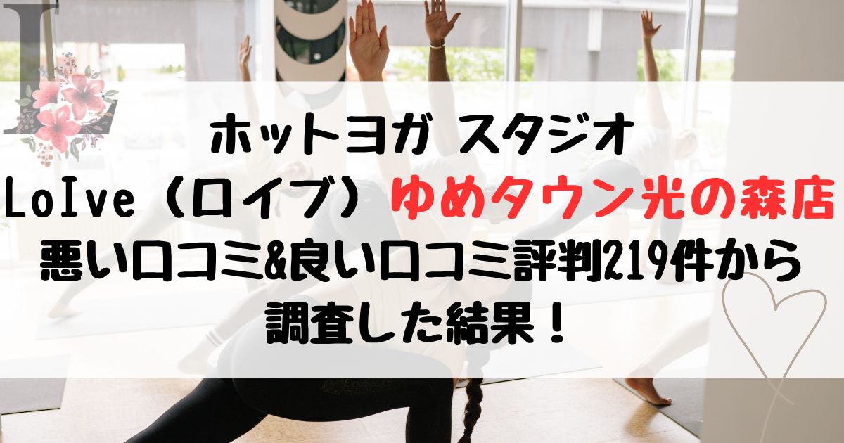 ホットヨガ スタジオ LoIve（ロイブ）ゆめタウン光の森店 悪い口コミ&良い口コミ評判レビュー219件から 調査した結果！