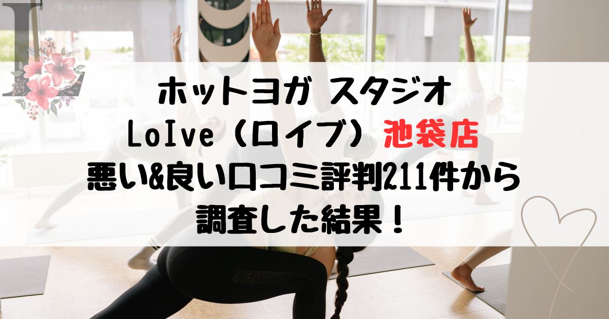 ホットヨガ スタジオ LoIve（ロイブ）池袋店 悪い&良い口コミ評判レビュー211件から 調査した結果！