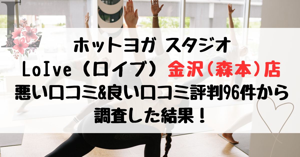 ホットヨガ スタジオ LoIve（ロイブ）金沢(森本)店 悪い口コミ&良い口コミ評判レビュー96件から 調査した結果！