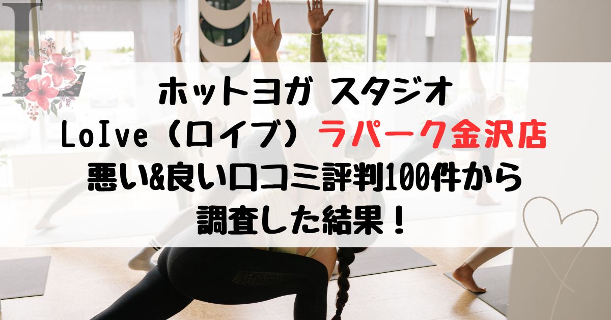 ホットヨガ スタジオ LoIve（ロイブ）ラパーク金沢店 悪い&良い口コミ評判レビュー100件から 調査した結果！