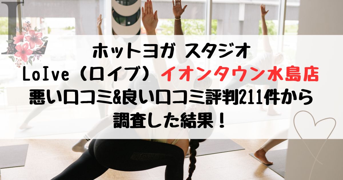 ホットヨガ スタジオ LoIve（ロイブ）イオンタウン水島店 悪い口コミ&良い口コミ評判レビュー211件から 調査した結果！