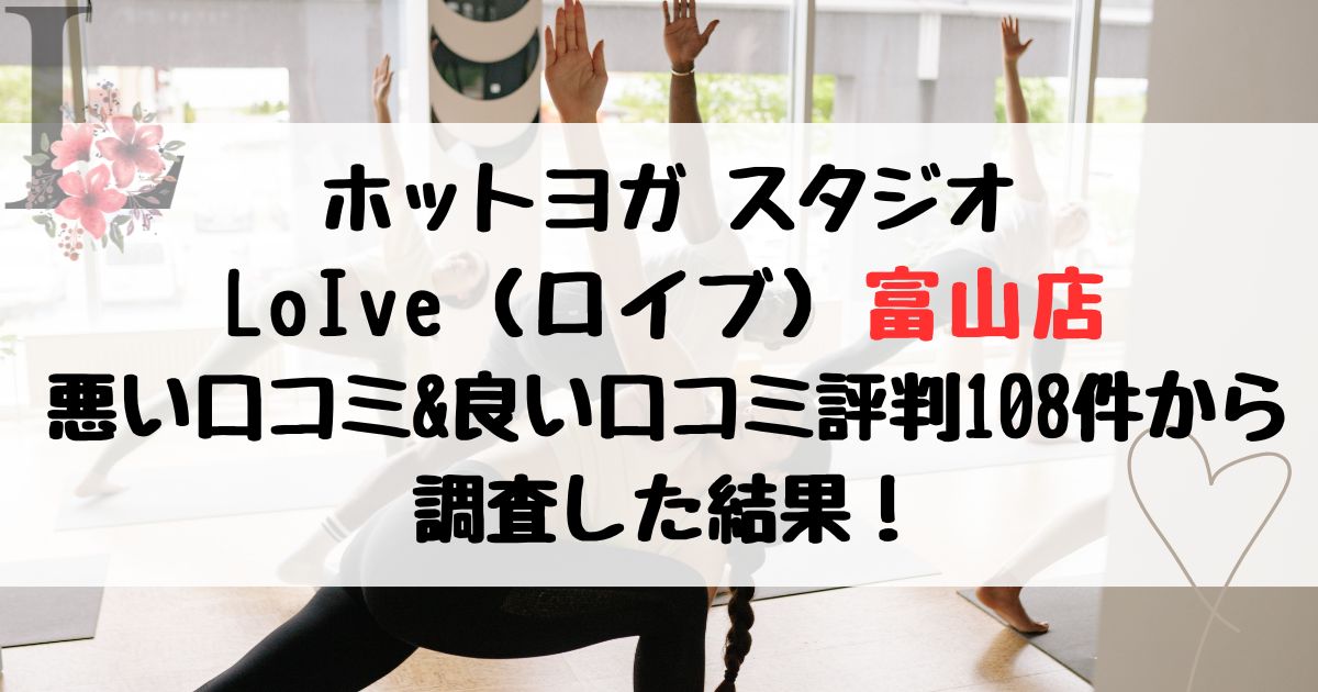 ホットヨガ スタジオ LoIve（ロイブ）富山店 悪い口コミ&良い口コミ評判レビュー108件から 調査した結果！