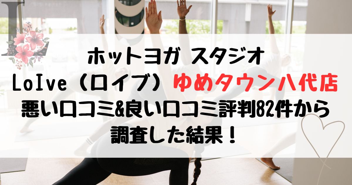 ホットヨガ スタジオ LoIve（ロイブ）ゆめタウン八代店 悪い口コミ&良い口コミ評判レビュー82件から 調査した結果！