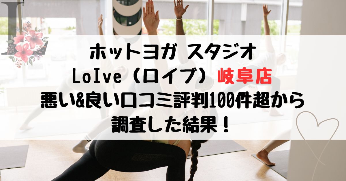 ホットヨガ スタジオ LoIve（ロイブ）岐阜店 悪い&良い口コミ評判レビュー100件超から 調査した結果！