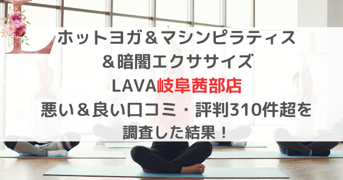 ホットヨガ＆マシンピラティス ＆暗闇エクササイズ LAVA岐阜茜部店 悪い＆良い口コミ・評判レビュー310件超を 調査した結果！