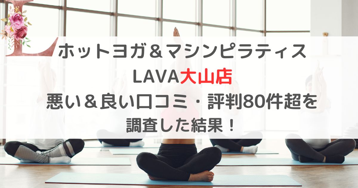 ホットヨガ&マシンピラティス LAVA大山店 悪い&良い口コミ・評判レビュー80件超を 調査した結果!