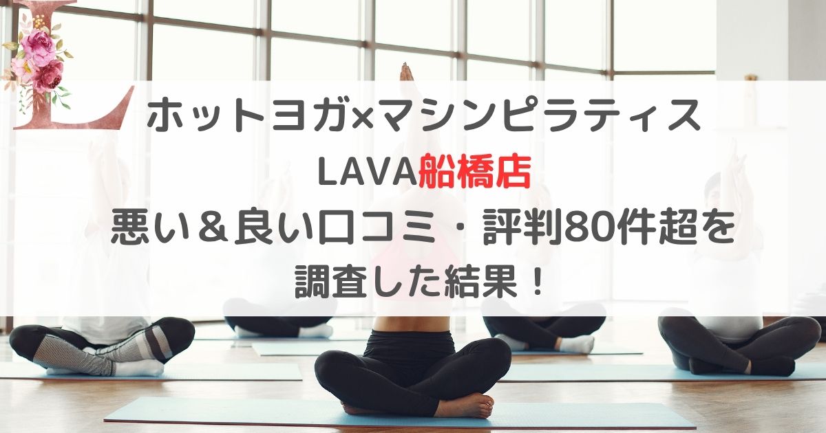 ホットヨガ×マシンピラティス LAVA船橋店 悪い&良い口コミ・評判レビュー80件超を 調査した結果!