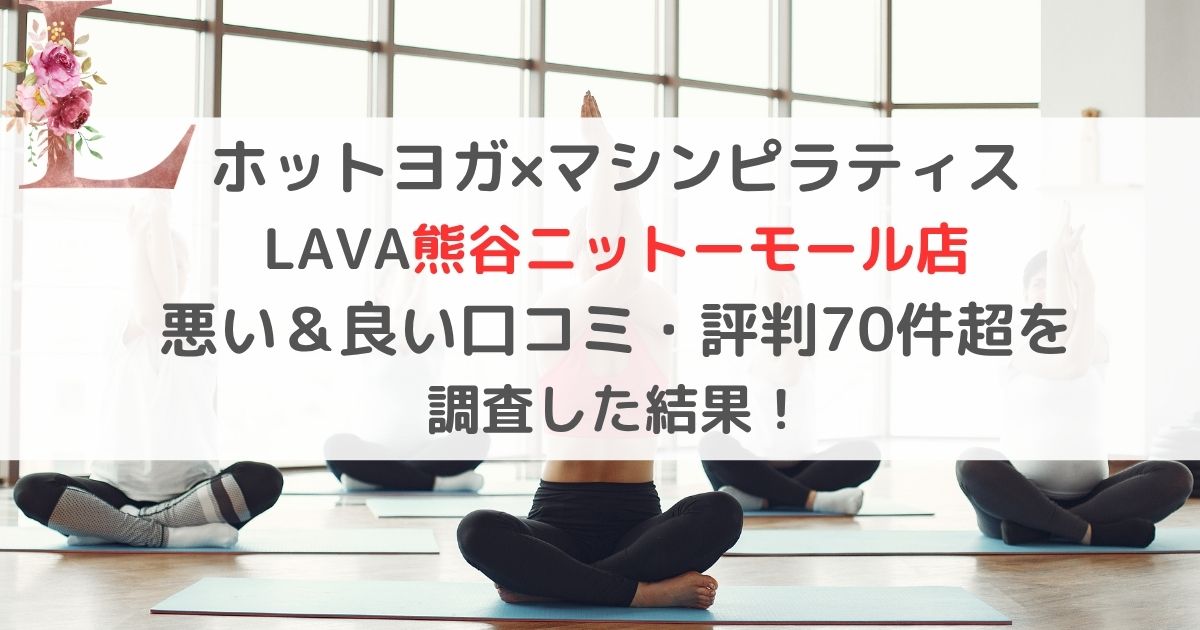 ホットヨガ×マシンピラティス LAVA熊谷ニットーモール店 悪い＆良い口コミ・評判レビュー70件超を 調査した結果！