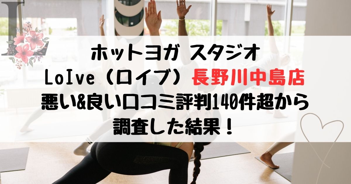 ホットヨガ スタジオ LoIve（ロイブ）長野川中島店 悪い&良い口コミ評判レビュー140件超から 調査した結果！