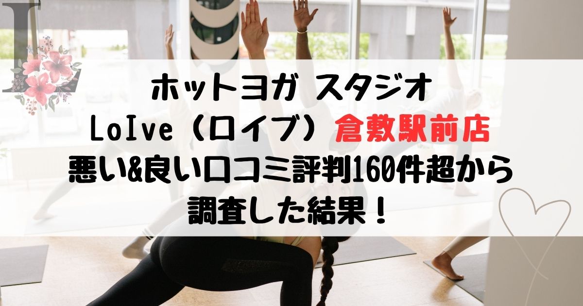 ホットヨガ スタジオ LoIve（ロイブ）倉敷駅前店 悪い&良い口コミ評判レビュー160件超から 調査した結果！