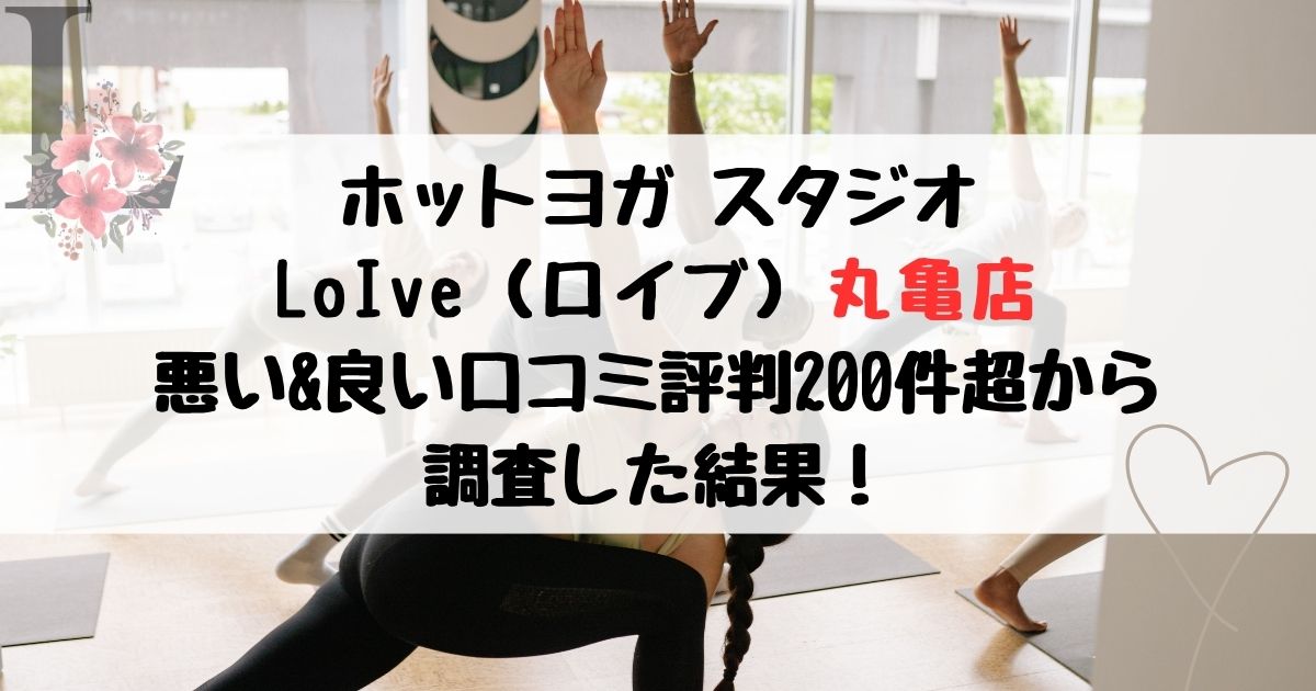 ホットヨガ スタジオ LoIve（ロイブ）丸亀店 悪い&良い口コミ評判レビュー200件超から 調査した結果！