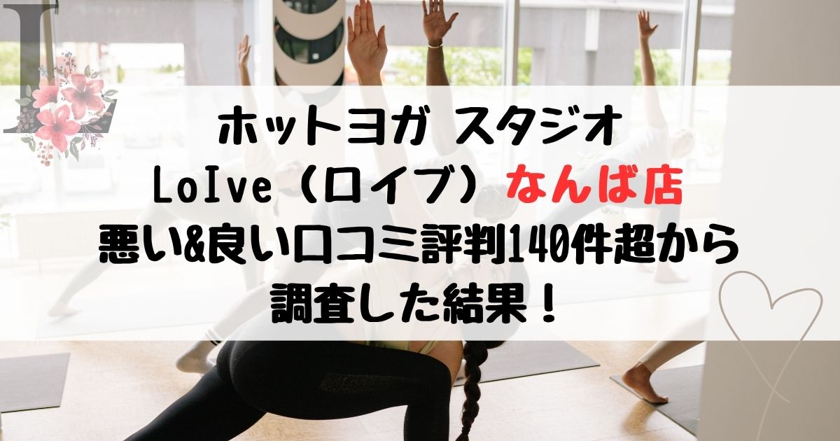 ホットヨガ スタジオ LoIve（ロイブ）なんば店 悪い&良い口コミ評判レビュー140件超から 調査した結果！