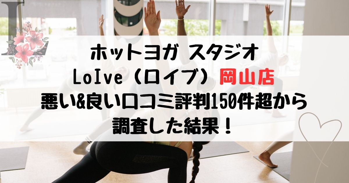 ホットヨガ スタジオ LoIve（ロイブ）岡山店 悪い&良い口コミ評判レビュー150件超から 調査した結果！